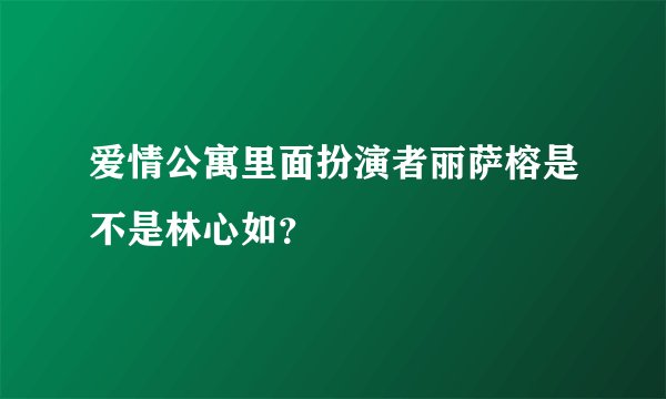爱情公寓里面扮演者丽萨榕是不是林心如?
