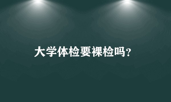 大学体检要裸检吗？