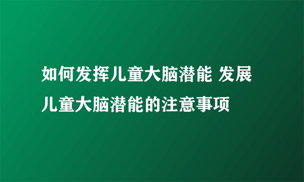 如何发挥儿童大脑潜能 发展儿童大脑潜能的注意事项