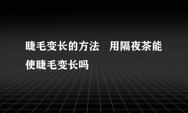 睫毛变长的方法 用隔夜茶能使睫毛变长吗