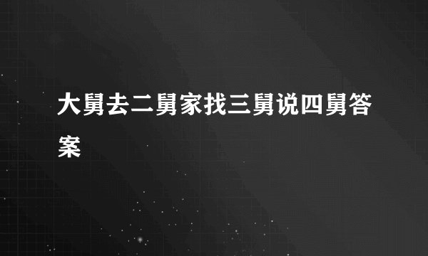 大舅去二舅家找三舅说四舅答案