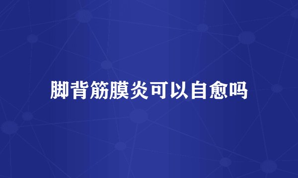 脚背筋膜炎可以自愈吗