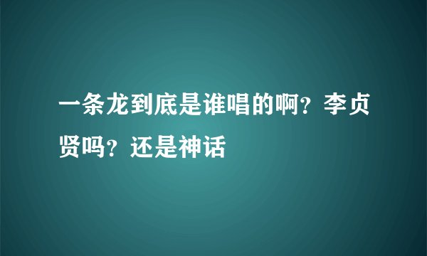 一条龙到底是谁唱的啊？李贞贤吗？还是神话
