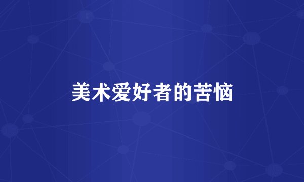 美术爱好者的苦恼