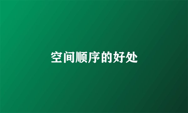 空间顺序的好处