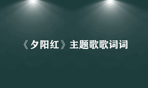 《夕阳红》主题歌歌词词