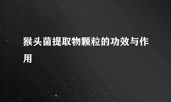 猴头菌提取物颗粒的功效与作用