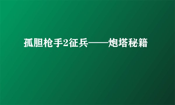 孤胆枪手2征兵——炮塔秘籍