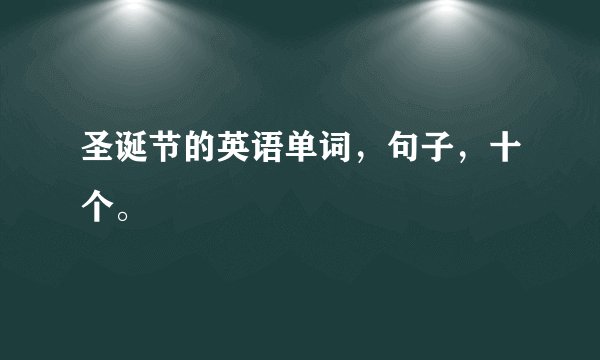 圣诞节的英语单词，句子，十个。