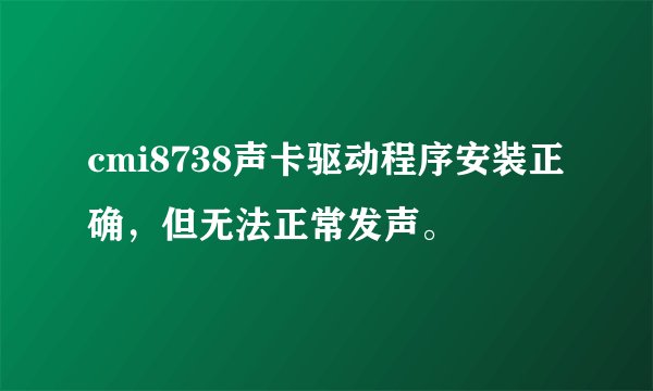 cmi8738声卡驱动程序安装正确，但无法正常发声。