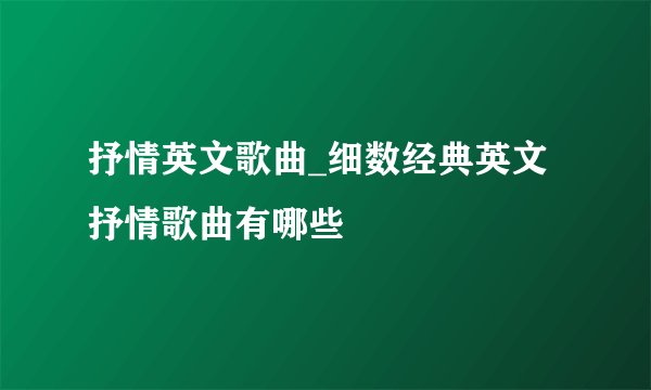 抒情英文歌曲_细数经典英文抒情歌曲有哪些