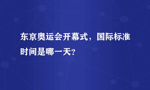 东京奥运会开幕式，国际标准时间是哪一天？