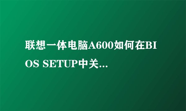 联想一体电脑A600如何在BIOS SETUP中关闭硬盘的AHCI模式