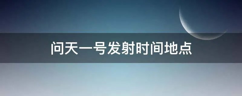 问天一号发射时间地点