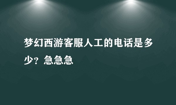 梦幻西游客服人工的电话是多少？急急急