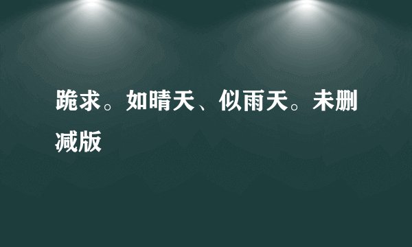 跪求。如晴天、似雨天。未删减版