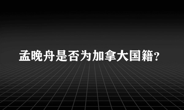 孟晚舟是否为加拿大国籍？