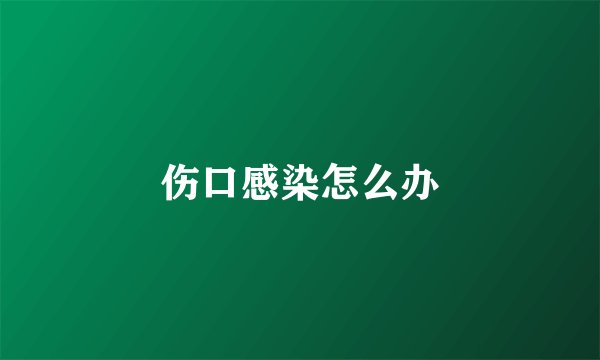 伤口感染怎么办