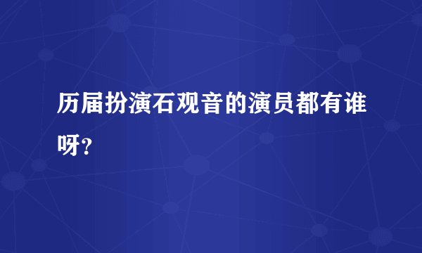历届扮演石观音的演员都有谁呀？