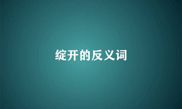 绽开的反义词