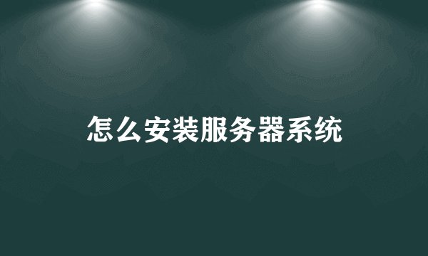 怎么安装服务器系统