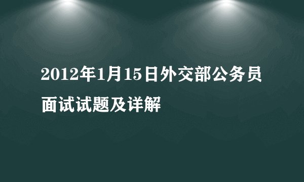 2012年1月15日外交部公务员面试试题及详解