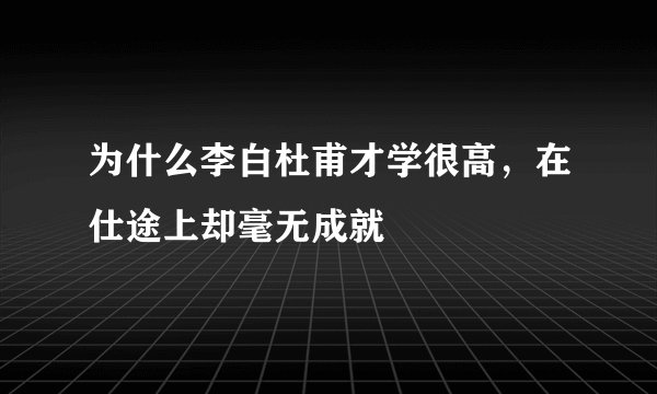 为什么李白杜甫才学很高，在仕途上却毫无成就