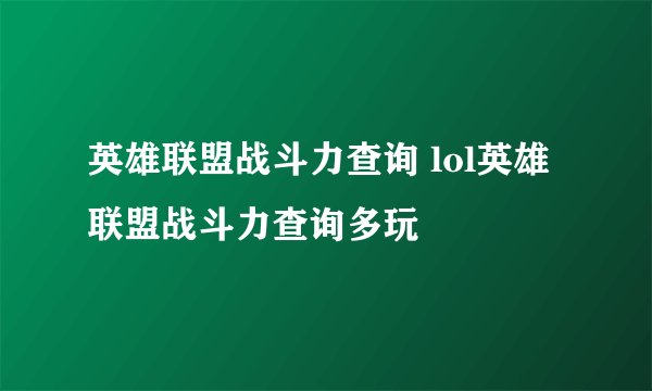 英雄联盟战斗力查询 lol英雄联盟战斗力查询多玩
