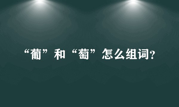 “葡”和“萄”怎么组词？