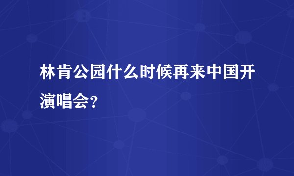 林肯公园什么时候再来中国开演唱会？