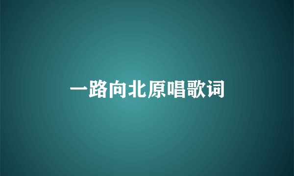 一路向北原唱歌词