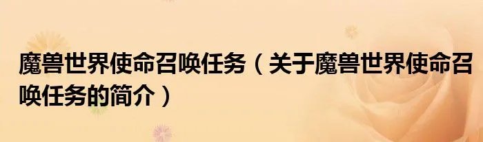 魔兽世界使命召唤任务（关于魔兽世界使命召唤任务的简介）