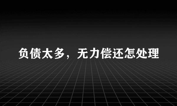 负债太多，无力偿还怎处理