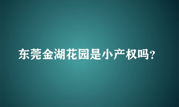 东莞金湖花园是小产权吗？