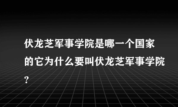 伏龙芝军事学院是哪一个国家的它为什么要叫伏龙芝军事学院？