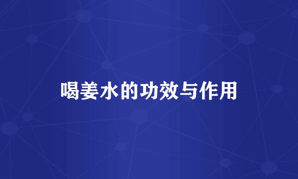 喝姜水的功效与作用