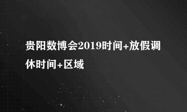 贵阳数博会2019时间+放假调休时间+区域