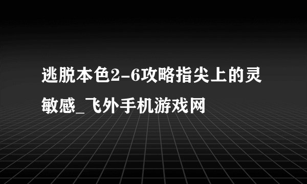 逃脱本色2-6攻略指尖上的灵敏感_飞外手机游戏网