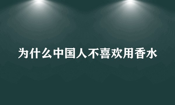 为什么中国人不喜欢用香水