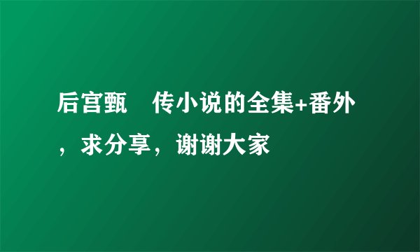 后宫甄嬛传小说的全集+番外，求分享，谢谢大家