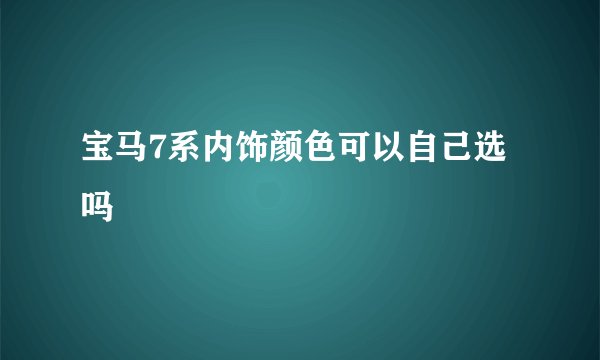 宝马7系内饰颜色可以自己选吗