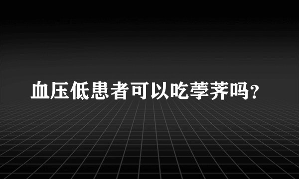 血压低患者可以吃荸荠吗？