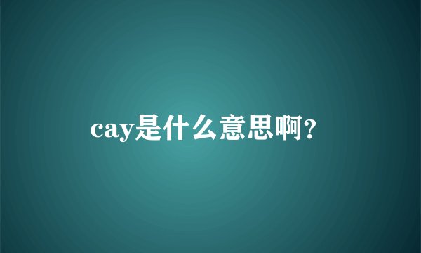 cay是什么意思啊？