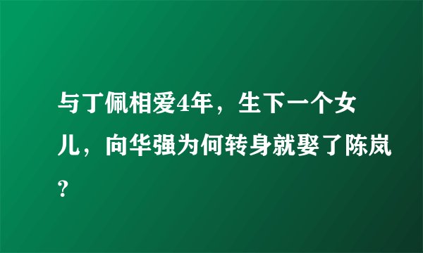 与丁佩相爱4年，生下一个女儿，向华强为何转身就娶了陈岚？
