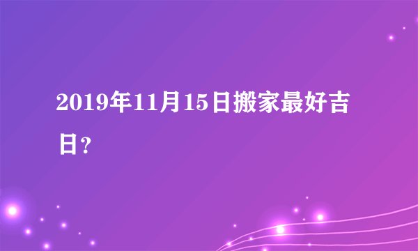 2019年11月15日搬家最好吉日？