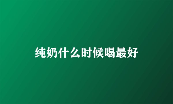 纯奶什么时候喝最好