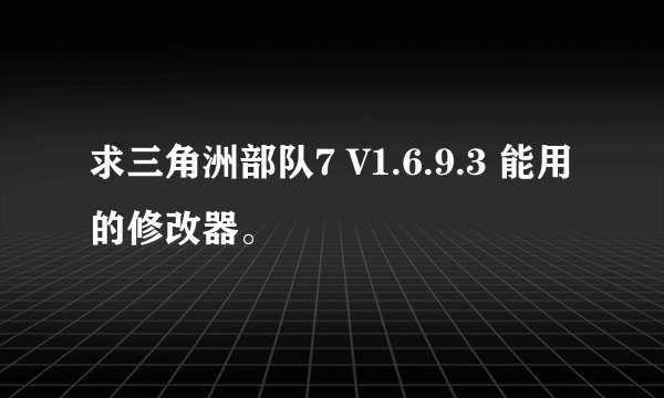 求三角洲部队7 V1.6.9.3 能用的修改器。