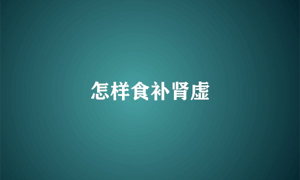 怎样食补肾虚