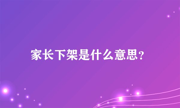 家长下架是什么意思？
