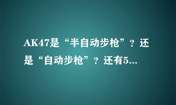 AK47是“半自动步枪”？还是“自动步枪”？还有56试呢？